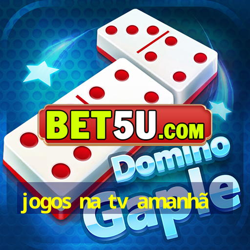 jogos na tv amanhã